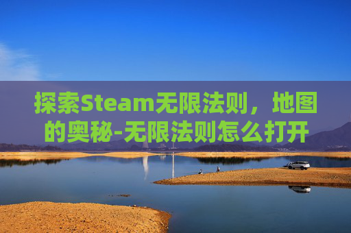 探索Steam无限法则，地图的奥秘-无限法则怎么打开地图