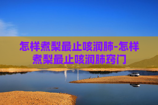 怎样煮梨最止咳润肺-怎样煮梨最止咳润肺窍门