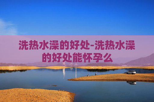 洗热水澡的好处-洗热水澡的好处能怀孕么
