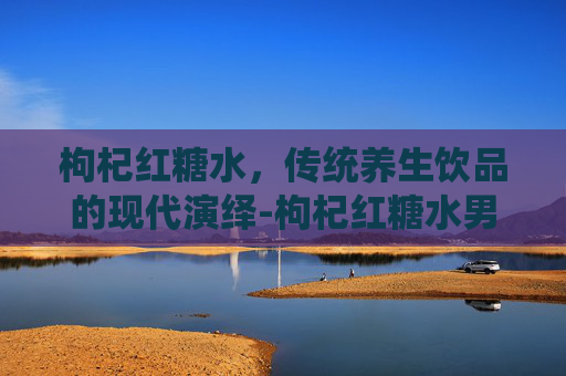 枸杞红糖水，传统养生饮品的现代演绎-枸杞红糖水男人能喝吗