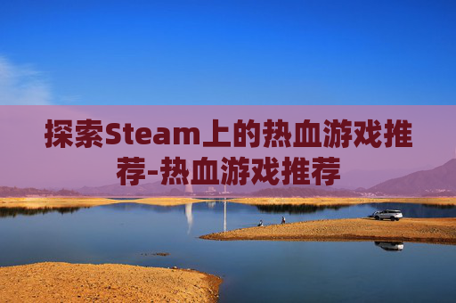 探索Steam上的热血游戏推荐-热血游戏推荐