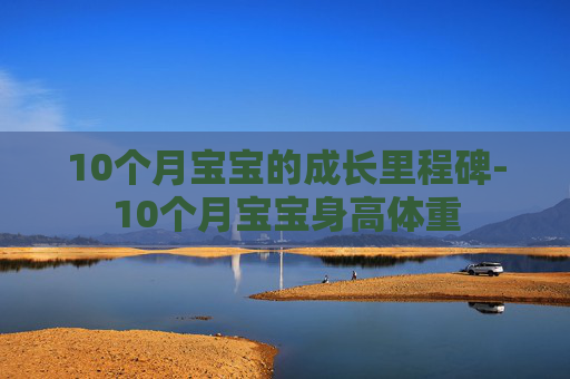10个月宝宝的成长里程碑-10个月宝宝身高体重