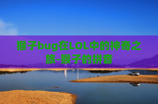 猴子bug在LOL中的神奇之旅-猴子的拼音