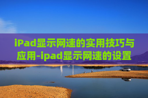 iPad显示网速的实用技巧与应用-ipad显示网速的设置在哪里