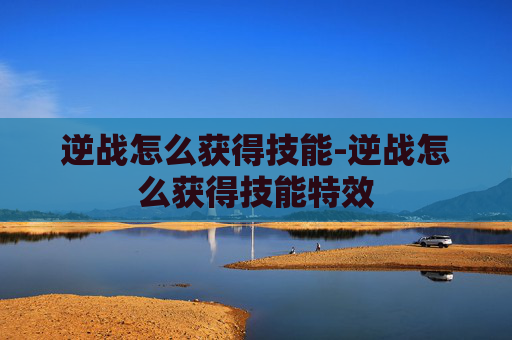 逆战怎么获得技能-逆战怎么获得技能特效
