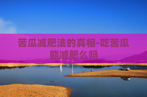 苦瓜减肥法的真相-吃苦瓜能减肥么吗