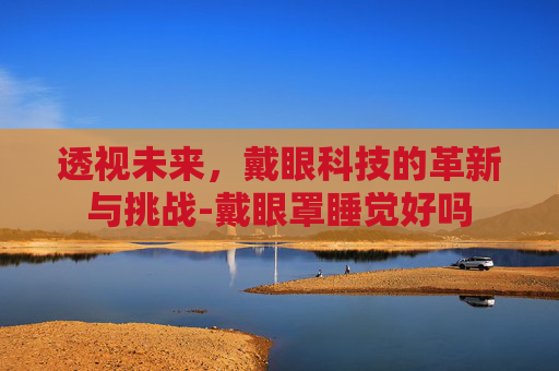 透视未来，戴眼科技的革新与挑战-戴眼罩睡觉好吗