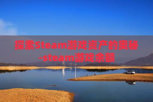 探索Steam游戏资产的奥秘-steam游戏余额
