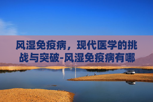 风湿免疫病，现代医学的挑战与突破-风湿免疫病有哪些症状