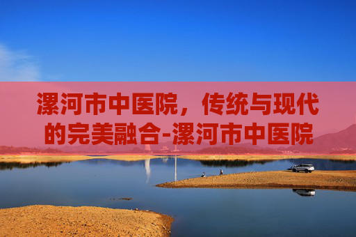 漯河市中医院，传统与现代的完美融合-漯河市中医院官网
