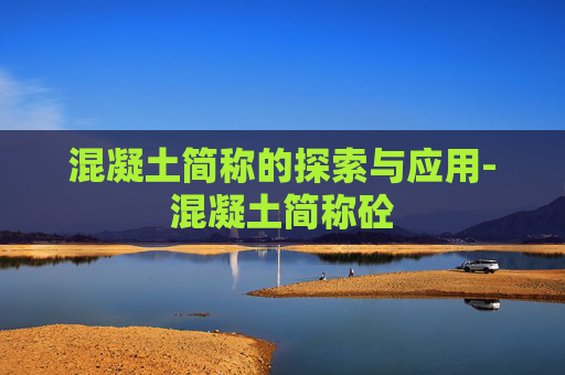 混凝土简称的探索与应用-混凝土简称砼
