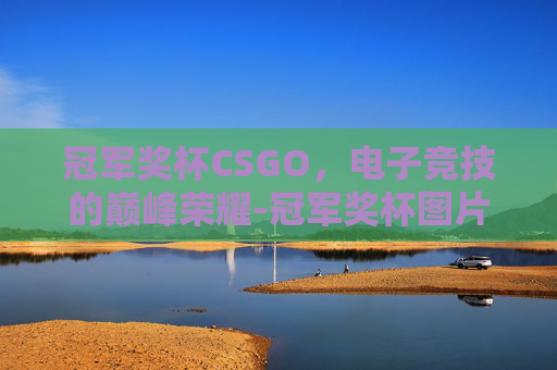 冠军奖杯CSGO，电子竞技的巅峰荣耀-冠军奖杯图片