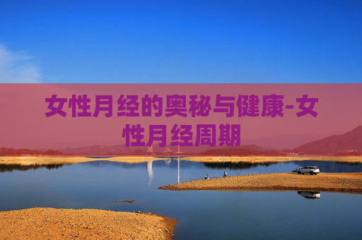 女性月经的奥秘与健康-女性月经周期