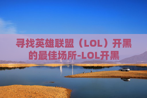 寻找英雄联盟（LOL）开黑的最佳场所-LOL开黑