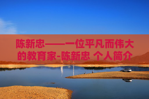 陈新忠——一位平凡而伟大的教育家-陈新忠 个人简介