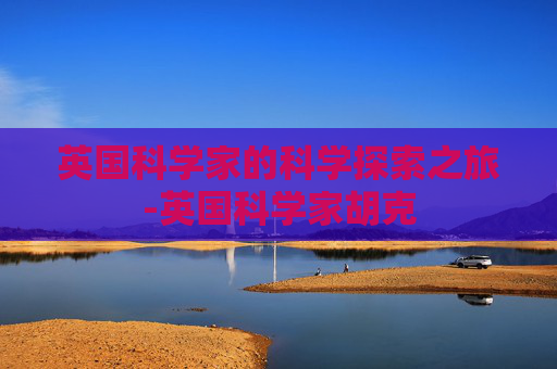 英国科学家的科学探索之旅-英国科学家胡克