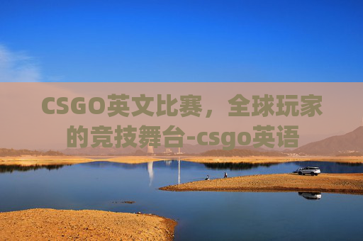 CSGO英文比赛，全球玩家的竞技舞台-csgo英语