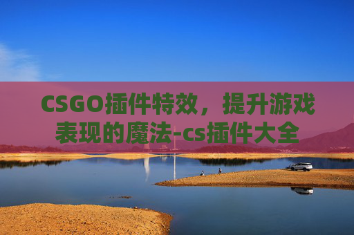 CSGO插件特效，提升游戏表现的魔法-cs插件大全