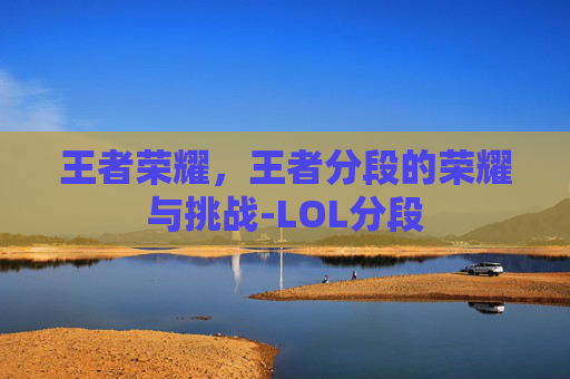 王者荣耀，王者分段的荣耀与挑战-LOL分段