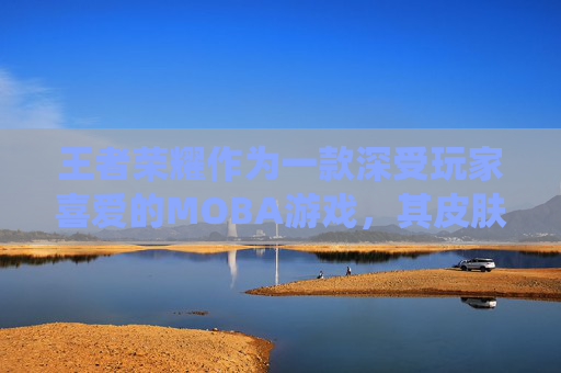 王者荣耀作为一款深受玩家喜爱的MOBA游戏，其皮肤系统一直是吸引玩家的一大亮点。为了让更多的玩家体验到个性化的游戏角色，王者荣耀推出了免费领取皮肤的活动。那么，有什么免费领王者荣耀皮肤的方法呢？-有什么免费领王者荣耀皮肤的软件