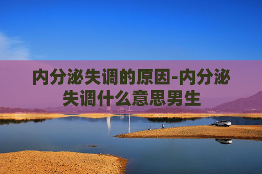 内分泌失调的原因-内分泌失调什么意思男生