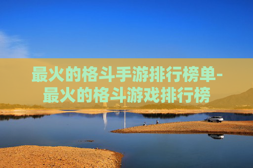 最火的格斗手游排行榜单-最火的格斗游戏排行榜