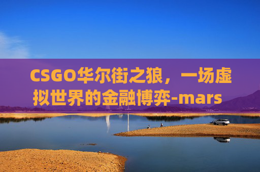 CSGO华尔街之狼，一场虚拟世界的金融博弈-mars toys华尔街之狼