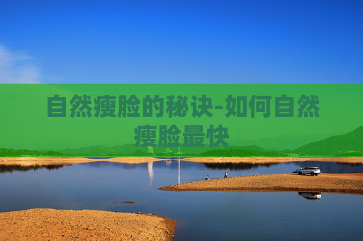 自然瘦脸的秘诀-如何自然瘦脸最快