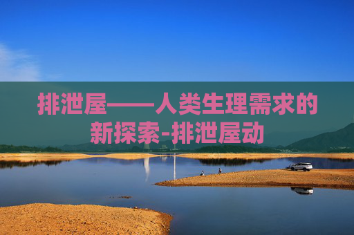 排泄屋——人类生理需求的新探索-排泄屋动