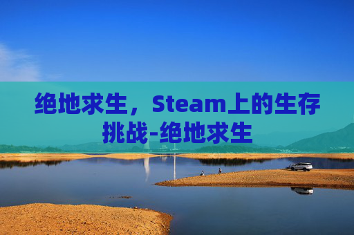 绝地求生，Steam上的生存挑战-绝地求生
