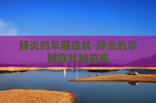 肺炎的早期症状-肺炎的早期症状和前兆