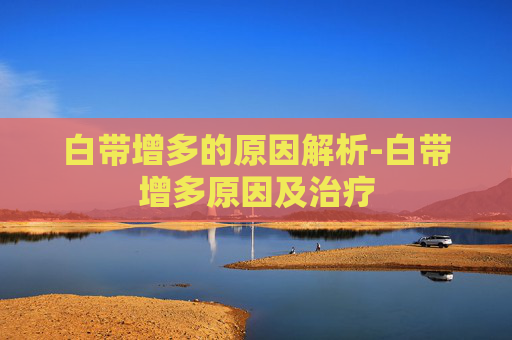 白带增多的原因解析-白带增多原因及治疗