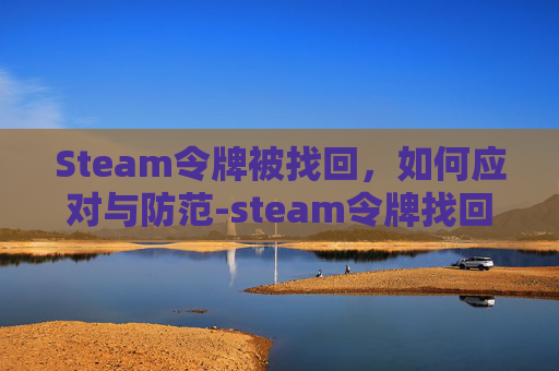 Steam令牌被找回，如何应对与防范-steam令牌找回密码