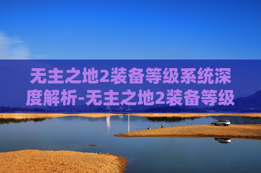 无主之地2装备等级系统深度解析-无主之地2装备等级怎么同步