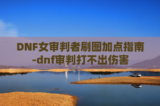 DNF女审判者刷图加点指南-dnf审判打不出伤害