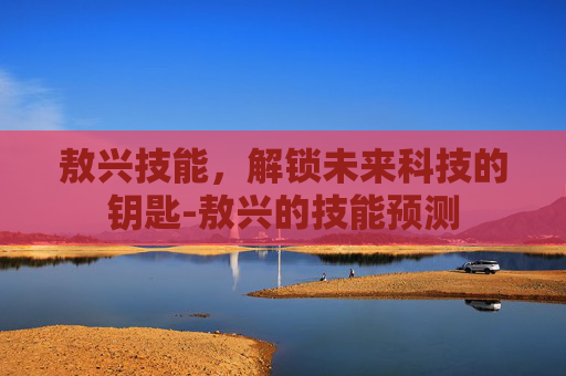 敖兴技能，解锁未来科技的钥匙-敖兴的技能预测