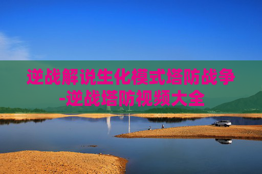 逆战解说生化模式塔防战争-逆战塔防视频大全