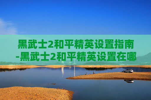 黑武士2和平精英设置指南-黑武士2和平精英设置在哪