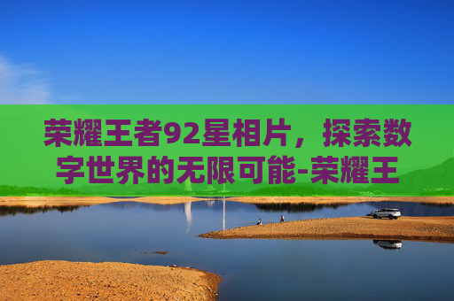 荣耀王者92星相片，探索数字世界的无限可能-荣耀王者92星相片在哪