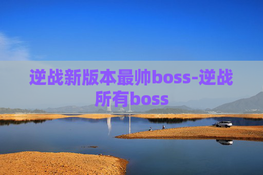 逆战新版本最帅boss-逆战所有boss
