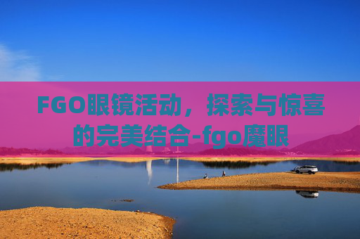 FGO眼镜活动，探索与惊喜的完美结合-fgo魔眼