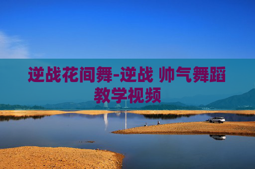 逆战花间舞-逆战 帅气舞蹈教学视频