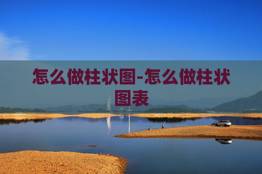 怎么做柱状图-怎么做柱状图表