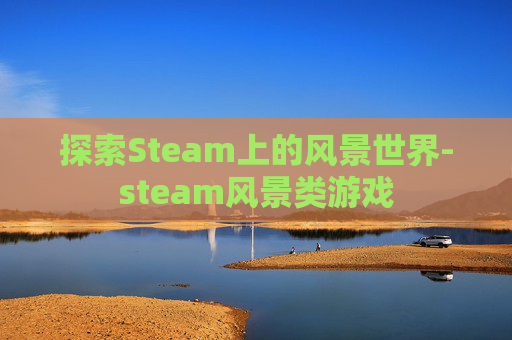 探索Steam上的风景世界-steam风景类游戏