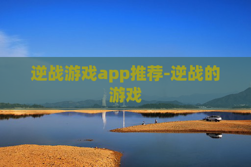 逆战游戏app推荐-逆战的游戏