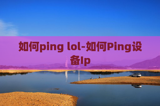 如何ping lol-如何Ping设备Ip
