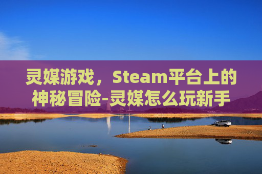 灵媒游戏，Steam平台上的神秘冒险-灵媒怎么玩新手教学