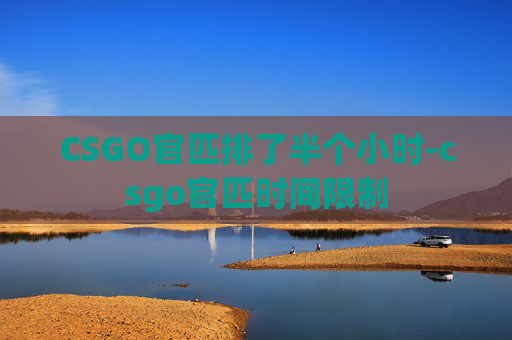 CSGO官匹排了半个小时-csgo官匹时间限制