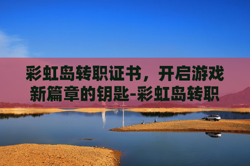 彩虹岛转职证书，开启游戏新篇章的钥匙-彩虹岛转职中心在哪