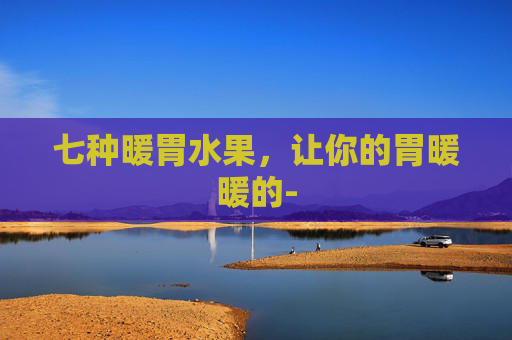 七种暖胃水果，让你的胃暖暖的-